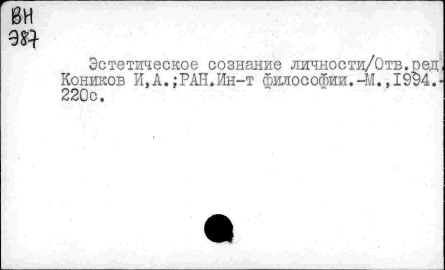 ﻿Эстетическое сознание личности/Отв.ред Коников И,А.;РАН.Ин-т философии.-М.,1994. 220с.